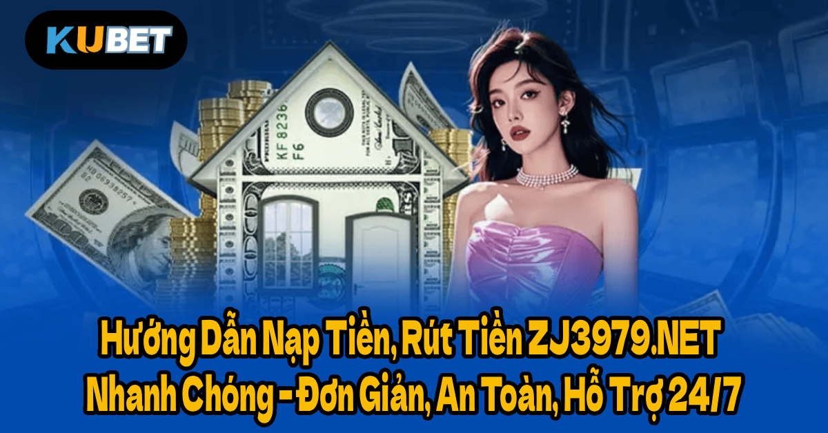 Hướng Dẫn Nạp Tiền, Rút Tiền ZJ3979.NET Nhanh Chóng – Đơn Giản, An Toàn, Hỗ Trợ 24/7
