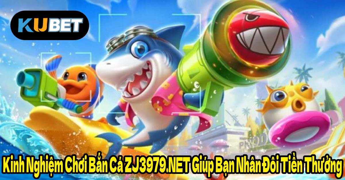 Kinh Nghiệm Chơi Bắn Cá ZJ3979.NET Giúp Bạn Nhân Đôi Tiền Thưởng