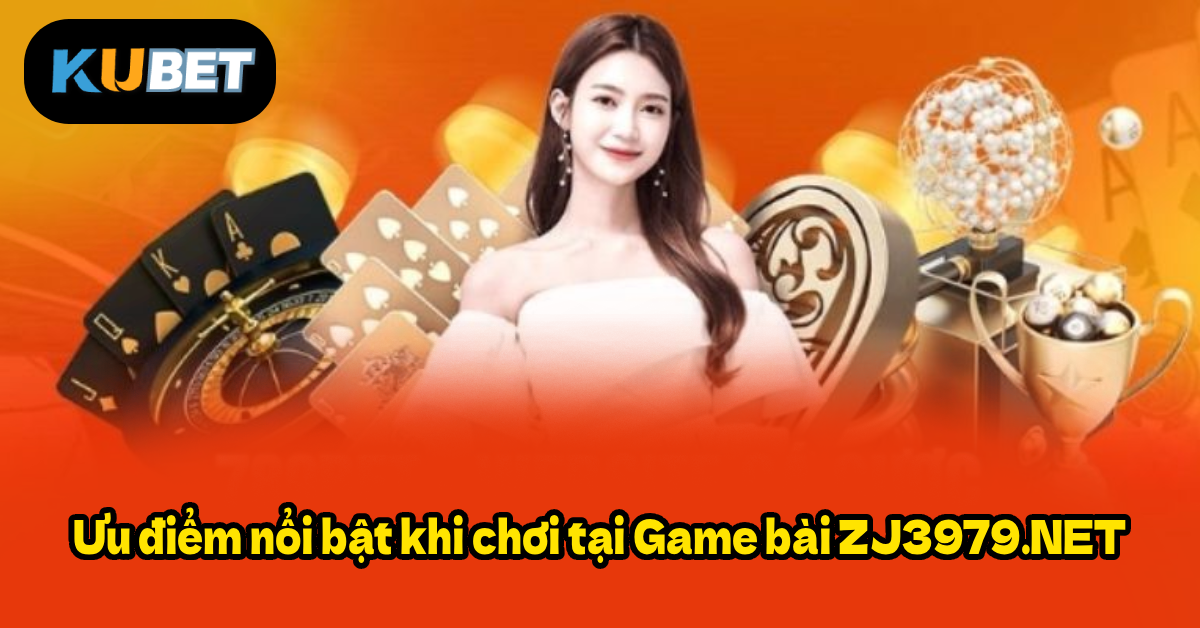 Ưu điểm nổi bật khi chơi tại Game bài ZJ3979.NET