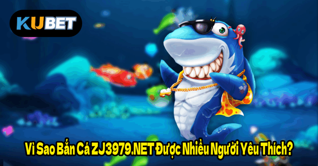 Vì Sao Bắn Cá ZJ3979.NET Được Nhiều Người Yêu Thích?